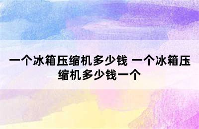 一个冰箱压缩机多少钱 一个冰箱压缩机多少钱一个